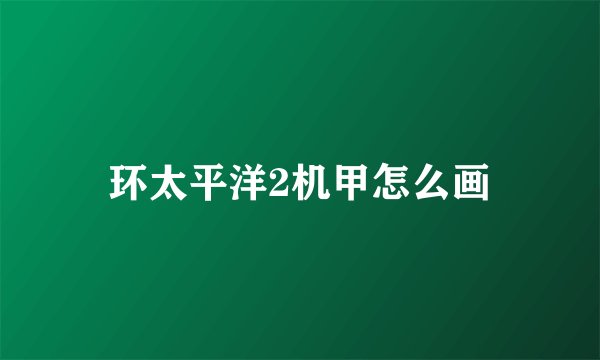 环太平洋2机甲怎么画