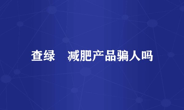 查绿廋减肥产品骗人吗
