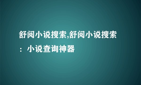 舒阅小说搜索,舒阅小说搜索：小说查询神器