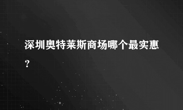 深圳奥特莱斯商场哪个最实惠？