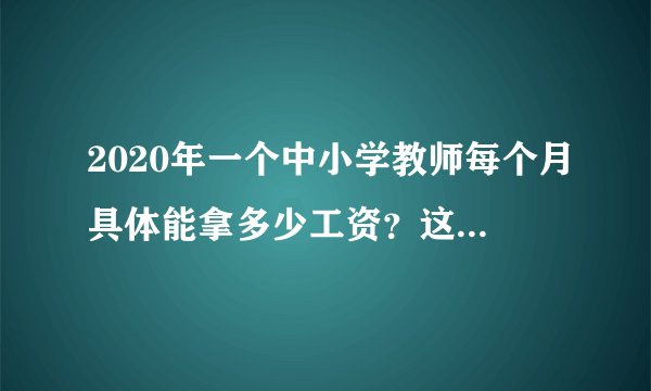 2020年一个中小学教师每个月具体能拿多少工资？这样一算就知道了