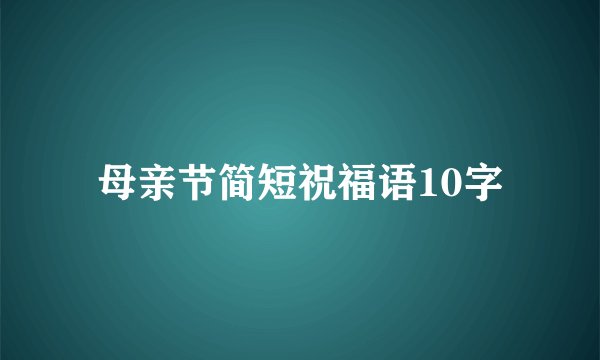 母亲节简短祝福语10字