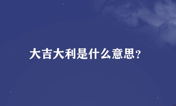 大吉大利是什么意思？