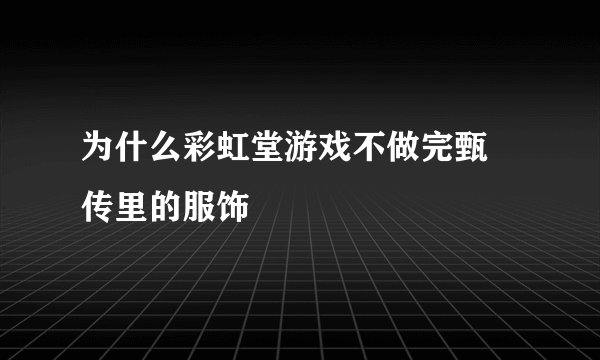 为什么彩虹堂游戏不做完甄嬛传里的服饰