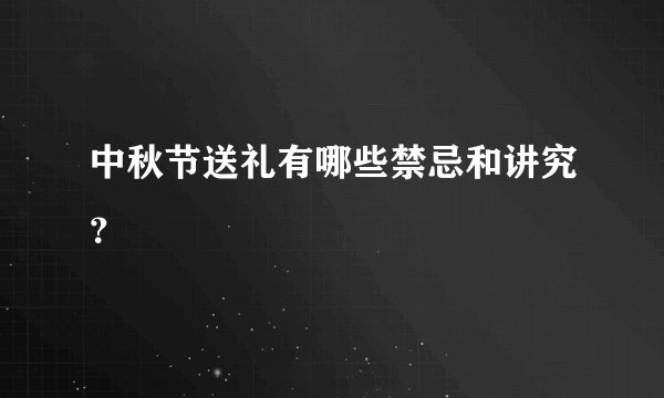 中秋节送礼有哪些禁忌和讲究？