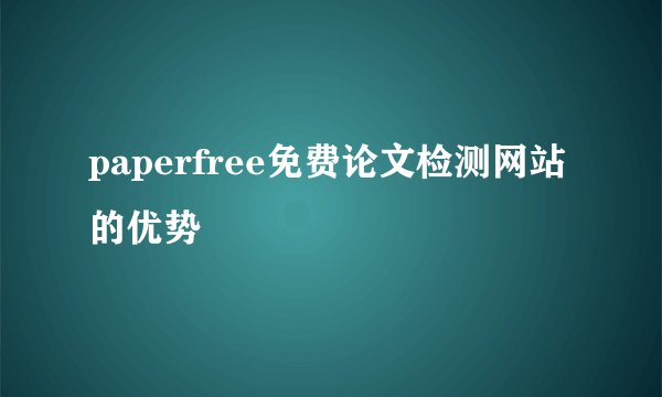 paperfree免费论文检测网站的优势