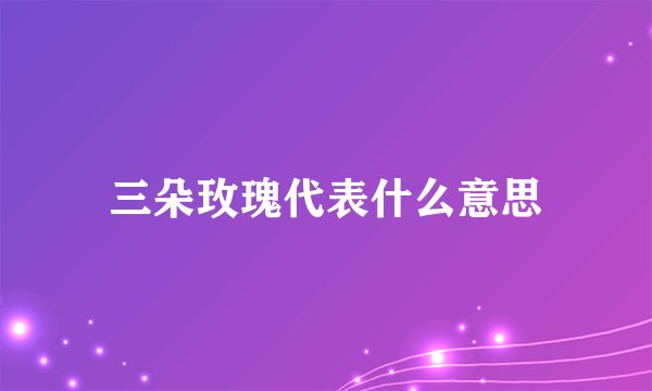 三朵玫瑰代表什么意思
