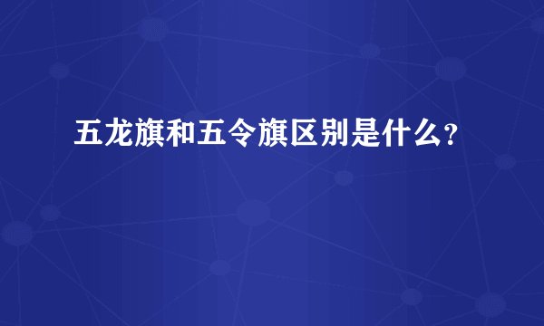 五龙旗和五令旗区别是什么？