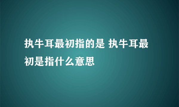 执牛耳最初指的是 执牛耳最初是指什么意思