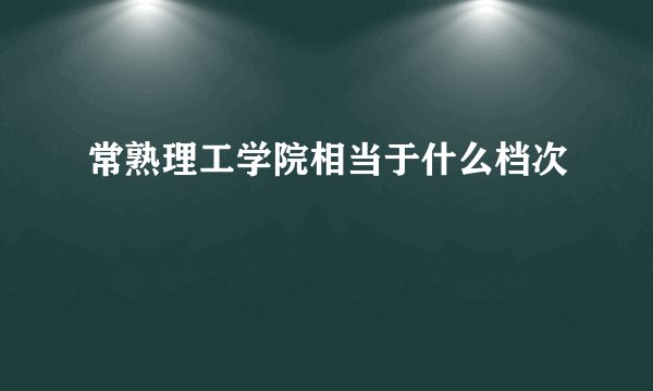 常熟理工学院相当于什么档次