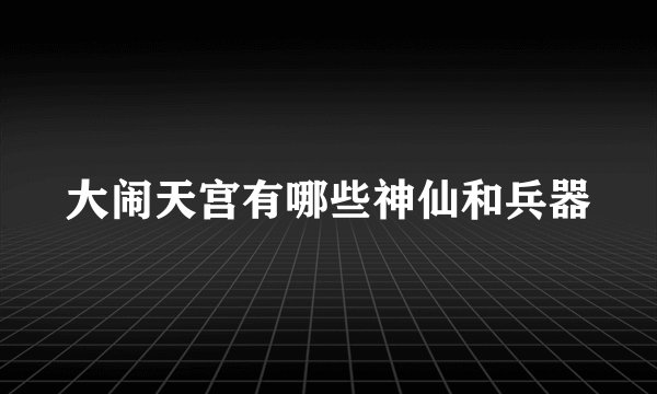 大闹天宫有哪些神仙和兵器