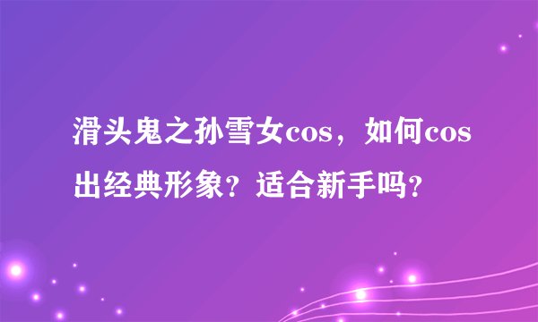 滑头鬼之孙雪女cos，如何cos出经典形象？适合新手吗？