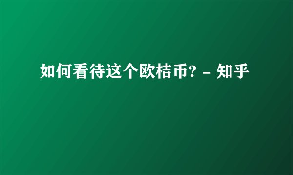 如何看待这个欧桔币? - 知乎