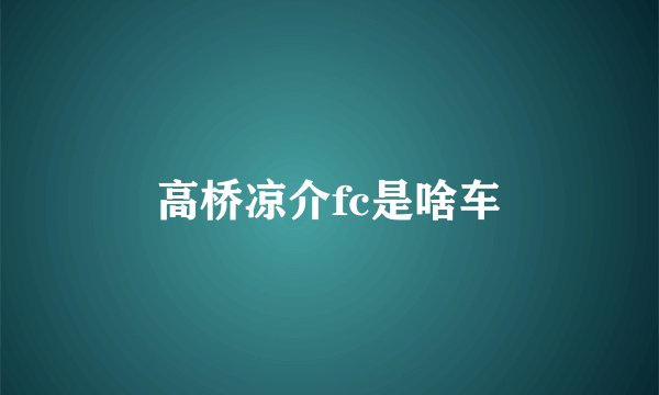 高桥凉介fc是啥车