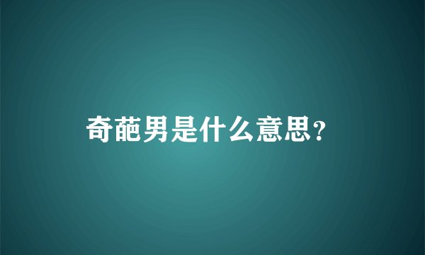 奇葩男是什么意思？