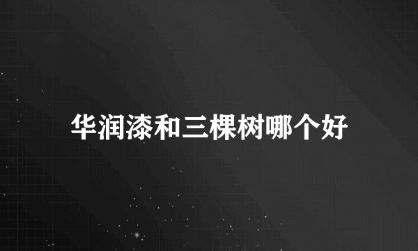 华润漆和三棵树哪个好