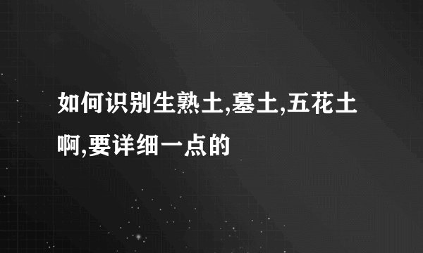 如何识别生熟土,墓土,五花土啊,要详细一点的