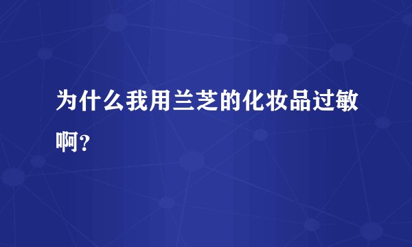 为什么我用兰芝的化妆品过敏啊？