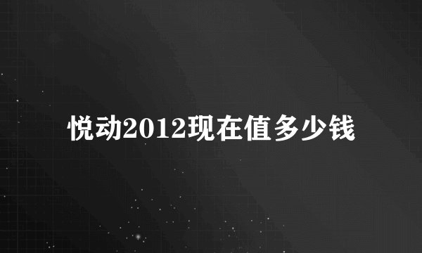 悦动2012现在值多少钱