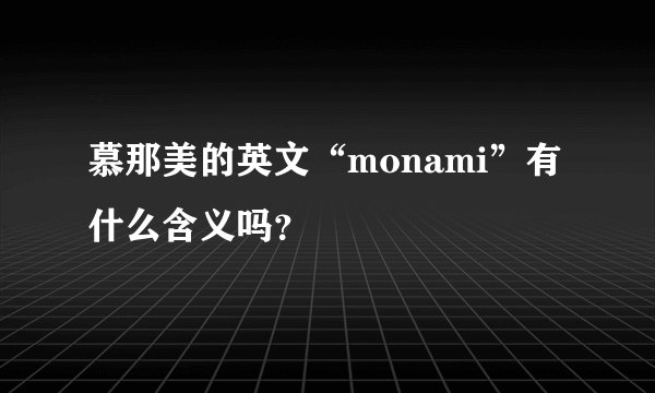 慕那美的英文“monami”有什么含义吗？