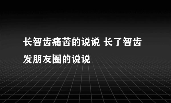长智齿痛苦的说说 长了智齿发朋友圈的说说