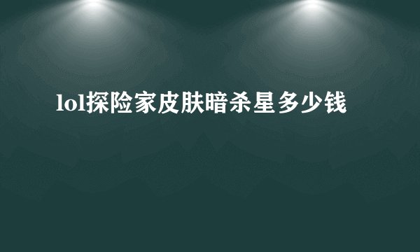 lol探险家皮肤暗杀星多少钱