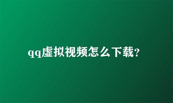qq虚拟视频怎么下载？