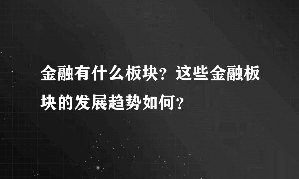 金融有什么板块？这些金融板块的发展趋势如何？