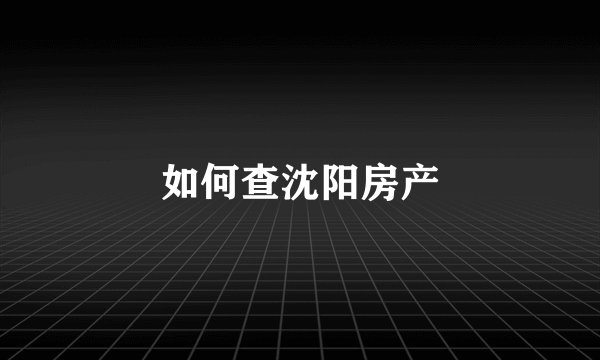 如何查沈阳房产