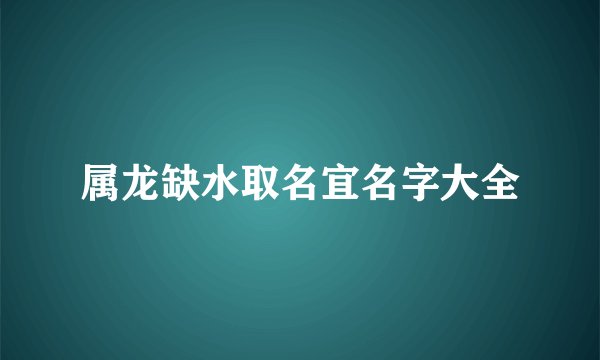 属龙缺水取名宜名字大全