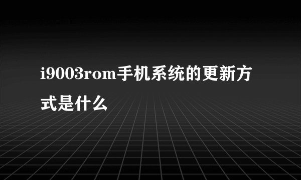 i9003rom手机系统的更新方式是什么