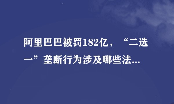 阿里巴巴被罚182亿，“二选一”垄断行为涉及哪些法考命题点?