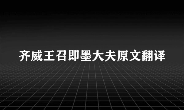 齐威王召即墨大夫原文翻译