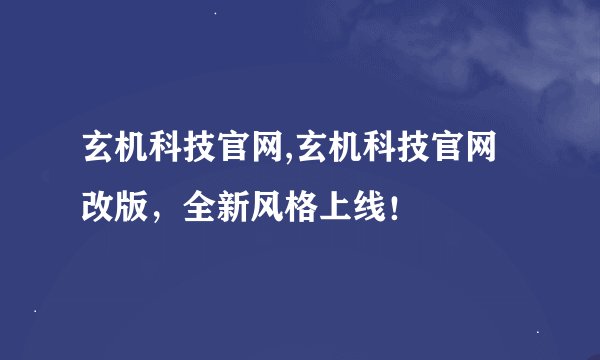 玄机科技官网,玄机科技官网改版,全新风格上线!
