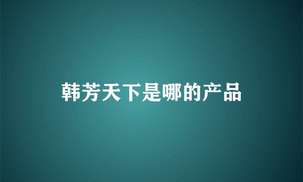 韩芳天下是哪的产品