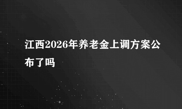 江西2026年养老金上调方案公布了吗