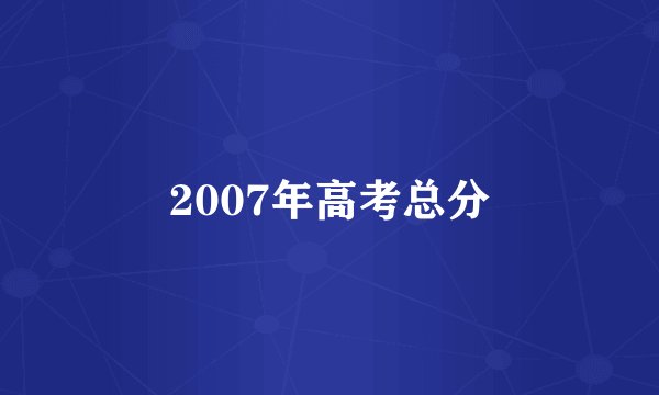 2007年高考总分