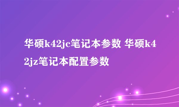 华硕k42jc笔记本参数 华硕k42jz笔记本配置参数