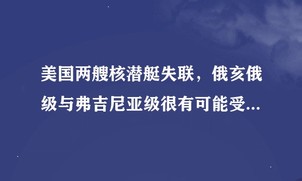 美国两艘核潜艇失联，俄亥俄级与弗吉尼亚级很有可能受到勘察加半岛的地震影响。危险性极高！
