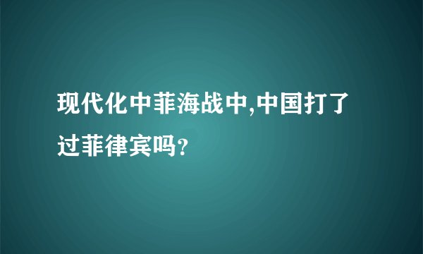 现代化中菲海战中,中国打了过菲律宾吗？