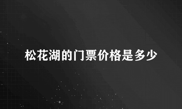 松花湖的门票价格是多少