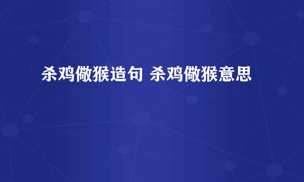 杀鸡儆猴造句 杀鸡儆猴意思