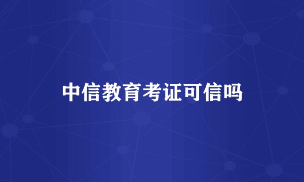 中信教育考证可信吗