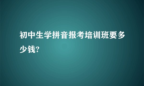 初中生学拼音报考培训班要多少钱?