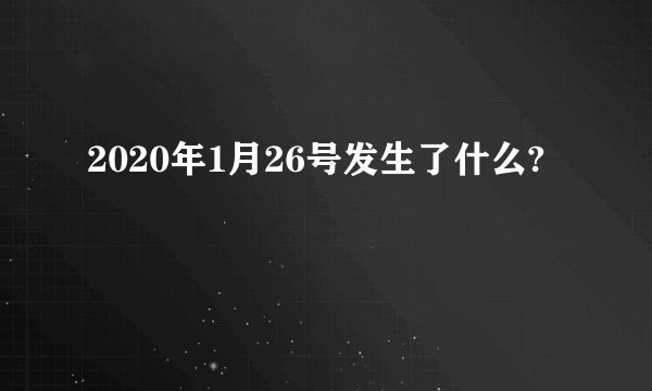 2020年1月26号发生了什么?