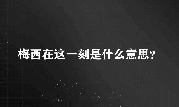 梅西在这一刻是什么意思？