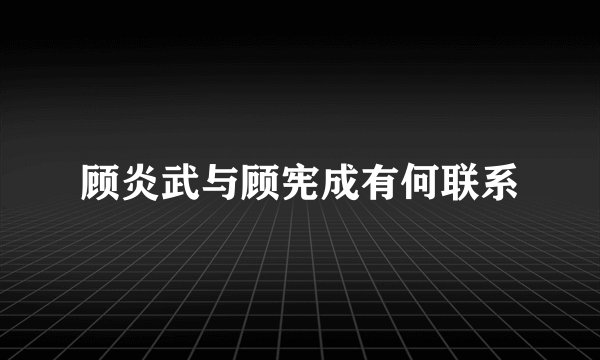 顾炎武与顾宪成有何联系