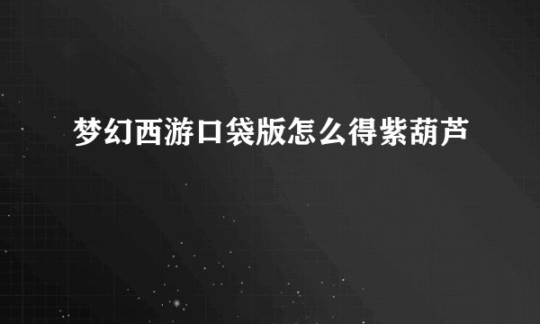 梦幻西游口袋版怎么得紫葫芦