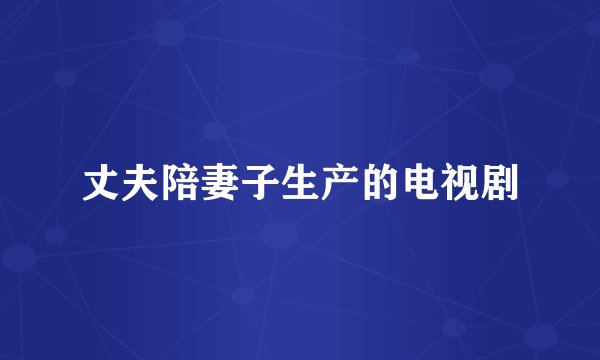 丈夫陪妻子生产的电视剧