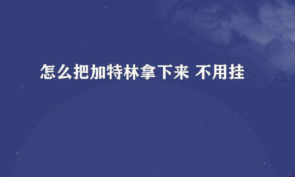 怎么把加特林拿下来 不用挂